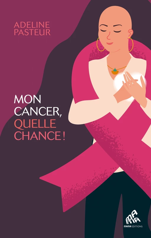 Mon cancer, quelle chance ! - Adeline Pasteur - Mama Editions