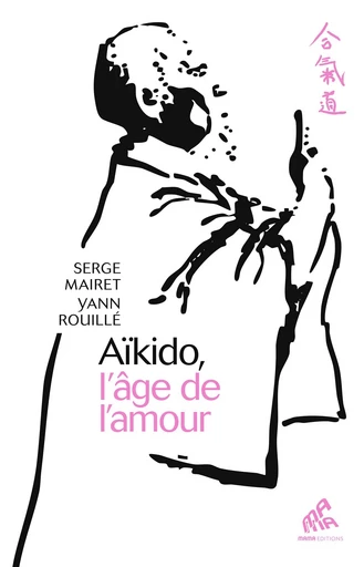 Aïkido, l'âge de l'amour - Yann Rouillé, Serge Mairet - Mama Editions